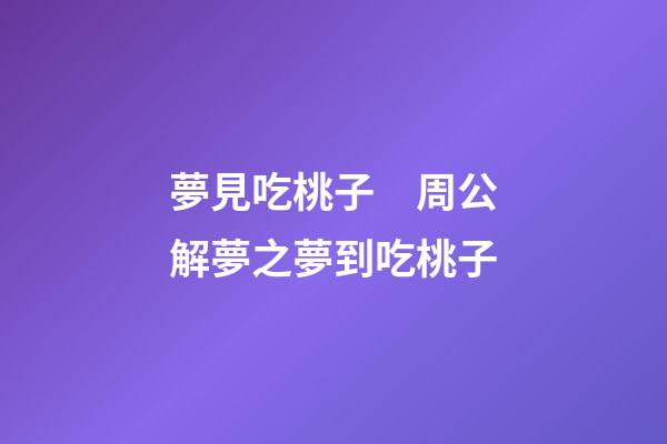 夢見吃桃子　周公解夢之夢到吃桃子